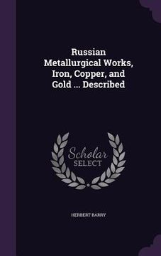 portada Russian Metallurgical Works, Iron, Copper, and Gold ... Described (in English)