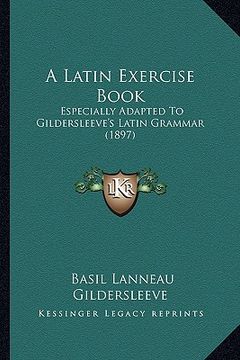 portada a latin exercise book: especially adapted to gildersleeve's latin grammar (1897) (en Inglés)