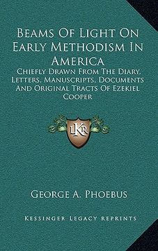 portada beams of light on early methodism in america: chiefly drawn from the diary, letters, manuscripts, documents and original tracts of ezekiel cooper (en Inglés)