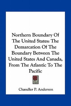 portada northern boundary of the united states: the demarcation of the boundary between the united states and canada, from the atlantic to the pacific