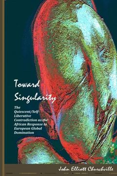 portada Toward Singularity: The Quiescent/Self-Liberative Contradiction as the African  Response to European Global Domination