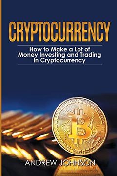 portada Cryptocurrency: How to Make a lot of Money Investing and Trading in Cryptocurrency: Unlocking the Lucrative World of Cryptocurrency (en Inglés)