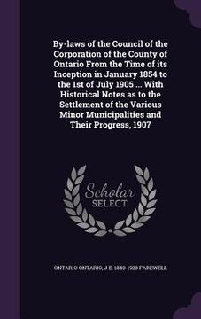 portada By-laws of the Council of the Corporation of the County of Ontario From the Time of its Inception in January 1854 to the 1st of July 1905 ... With His (en Inglés)