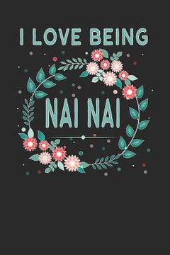 portada I Love Being NAI NAI: Lovely Floral Design - Makes a Wonderful Grandmother Gift. (en Inglés)