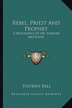 portada rebel, priest and prophet: a biography of dr. edward mcglynn (en Inglés)