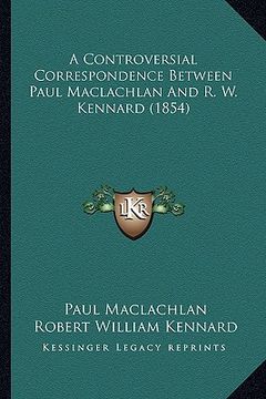 portada a controversial correspondence between paul maclachlan and r. w. kennard (1854) (en Inglés)
