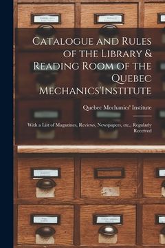 portada Catalogue and Rules of the Library & Reading Room of the Quebec Mechanics'Institute [microform]: With a List of Magazines, Reviews, Newspapers, Etc.,