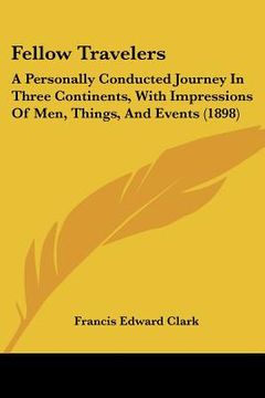 portada fellow travelers: a personally conducted journey in three continents, with impressions of men, things, and events (1898) (en Inglés)