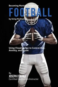 portada Becoming Mentally Tougher In Football by Using Meditation: Using Meditation to Control Fear, Anxiety, and Doubt