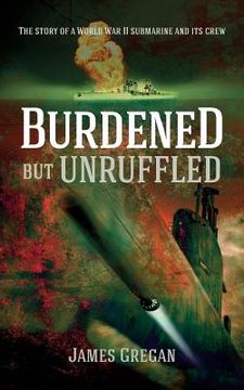 portada Burdened but Unruffled: The story of a World War II submarine and its crew (en Inglés)