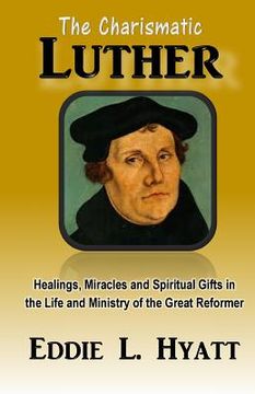 portada The Charismatic Luther: Healings, Miracles and Spiritual Gifts in the Life and Ministry of the Great Reformer (en Inglés)
