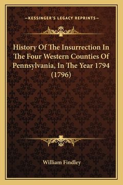 portada History Of The Insurrection In The Four Western Counties Of Pennsylvania, In The Year 1794 (1796) (en Latin)