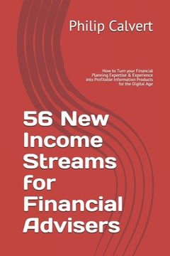 portada 56 New Income Streams for Financial Advisers: How to Turn your Financial Planning Expertise & Experience into Profitable Information Products for the (en Inglés)