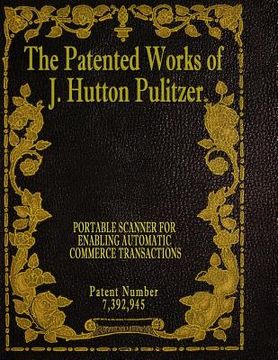 portada The Patented Works of J. Hutton Pulitzer - Patent Number 7,392,945 (en Inglés)