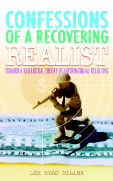 portada confessions of a recovering realist: toward a neo-liberal theory of international relations