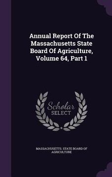 portada Annual Report Of The Massachusetts State Board Of Agriculture, Volume 64, Part 1 (en Inglés)