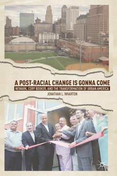 portada A Post-Racial Change Is Gonna Come: Newark, Cory Booker, and the Transformation of Urban America (en Inglés)