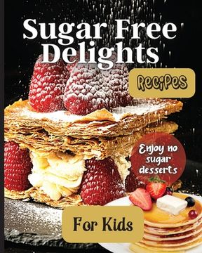portada Sugar Free Delights For Kids: A Kid-Friendly Sugar-Free Recipe Book (in English)