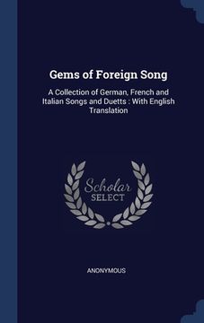 Gems of Foreign Song: A Collection of German, French and Italian Songs and Duetts: With English Translation