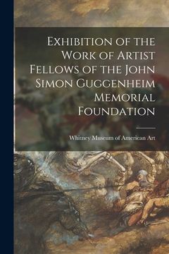 portada Exhibition of the Work of Artist Fellows of the John Simon Guggenheim Memorial Foundation (en Inglés)
