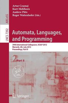 portada automata, languages, and programming: 39th international colloquium, icalp 2012, warwick, uk, july 9-13, 2012, proceedings, part ii (en Inglés)