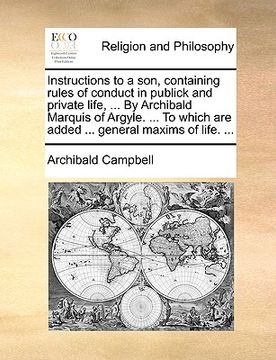 portada instructions to a son, containing rules of conduct in publick and private life, ... by archibald marquis of argyle. ... to which are added ... general (en Inglés)