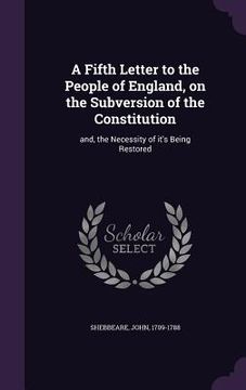 portada A Fifth Letter to the People of England, on the Subversion of the Constitution: and, the Necessity of it's Being Restored