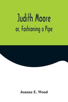 portada Judith Moore; or, Fashioning a Pipe (en Inglés)
