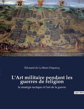 portada L'Art militaire pendant les guerres de religion: la stratégie tactique et l'art de la guerre (en Francés)