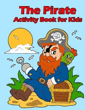 portada The Pirate Activity Book for Kids: : Many Funny Activites for Kids Ages 3-8 in The Pirate Theme, Dot to Dot, Color by Number, Coloring Pages, Maze, Ho (in English)