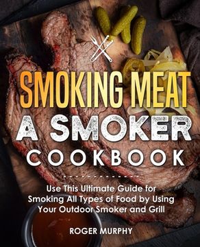portada Smoking Meat: A Smoker Cookbook: Use This Ultimate Guide for Smoking All Types of Food by Using Your Outdoor Smoker and Grill (in English)