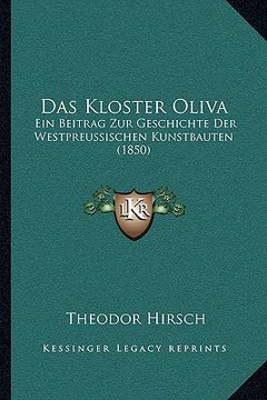 portada Das Kloster Oliva: Ein Beitrag Zur Geschichte Der Westpreussischen Kunstbauten (1850) (en Alemán)