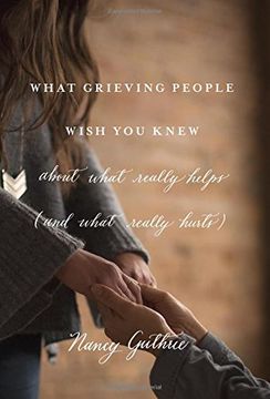 portada What Grieving People Wish you Knew About What Really Helps (And What Really Hurts): "(And how to Avoid Being That Person who Hurts Instead of Helps)" (in English)