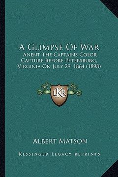 portada a glimpse of war: anent the captains color capture before petersburg, virginia on july 29, 1864 (1898) (en Inglés)