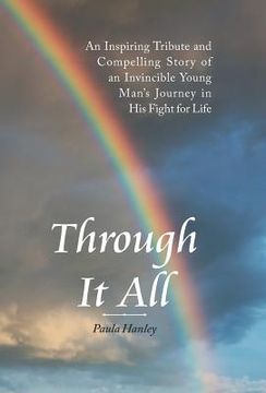 portada Through It All: An Inspiring Tribute and Compelling Story of an Invincible Young Man's Journey in His Fight for Life (en Inglés)