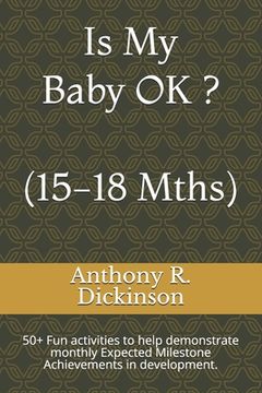 portada Is My Baby OK ? (15-18 Mths): 50+ Fun activities to help demonstrate monthly Expected Milestone Achievements in development. (en Inglés)