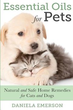 portada Essential Oils For Pets: Natural & Safe Home Remedies For Cats And Dogs (in English)