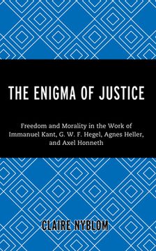 portada The Enigma of Justice: Freedom and Morality in the Work of Immanuel Kant, G.W.F Hegel, Agnes Heller, and Axel Honneth (en Inglés)