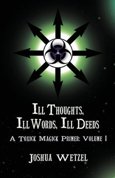 portada Ill Thoughts, ill Words, ill Deeds: A Toxick Magick Primer: Volume 1 (in English)