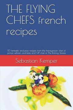 portada THE FLYING CHEFS french recipes: 10 fantastic exclusive recipes from the honeymoon chef of prince william and kate and VIP chef of The Rolling Stones (in English)
