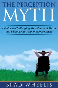portada The Perception Myth: A Guide to Challenging Your Personal Myths and Discovering Your Inner Greatness (en Inglés)