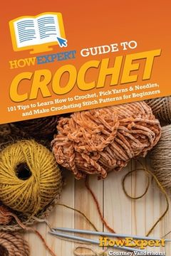 portada HowExpert Guide to Crochet: 101 Tips to Learn How to Crochet, Pick Yarns & Needles, and Make Crocheting Stitch Patterns for Beginners