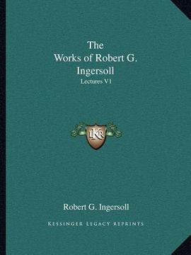 portada the works of robert g. ingersoll: lectures v1 (en Inglés)