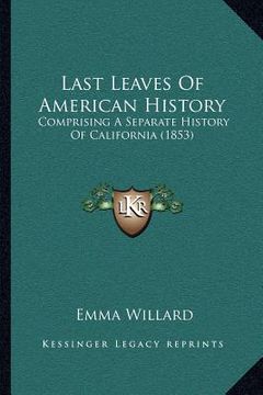 portada last leaves of american history: comprising a separate history of california (1853) (in English)