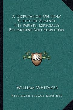 portada a disputation on holy scripture against the papists, especially bellarmine and stapleton (en Inglés)