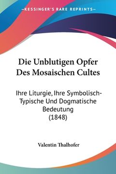 portada Die Unblutigen Opfer Des Mosaischen Cultes: Ihre Liturgie, Ihre Symbolisch-Typische Und Dogmatische Bedeutung (1848) (in German)
