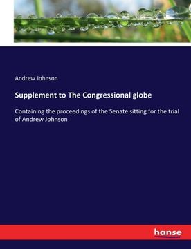 portada Supplement to The Congressional globe: Containing the proceedings of the Senate sitting for the trial of Andrew Johnson
