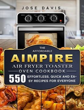 portada The Affordable Aimpire Air Fryer Toaster Oven Cookbook: 550 Effortless, Quick and Easy Recipes for Everyone (in English)