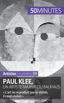 portada Paul Klee, un artiste majeur du Bauhaus: L'art ne reproduit pas le visible, il rend visible (in French)