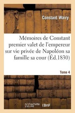 portada Mémoires de Constant Premier Valet de l'Empereur Sur Vie Privée de Napoléon Sa Famille Sa Cour T04 (en Francés)